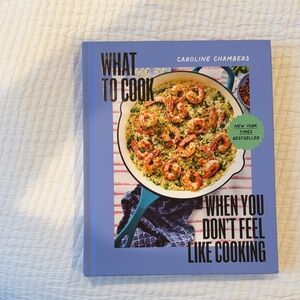 What to Cook When You Don’t Feel Like Cooking by Caroline Chambers